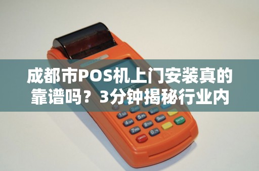 成都市POS机上门安装真的靠谱吗？3分钟揭秘行业内幕！