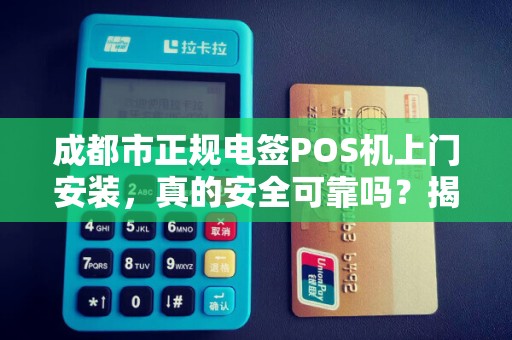 成都市正规电签POS机上门安装，真的安全可靠吗？揭秘行业内幕！