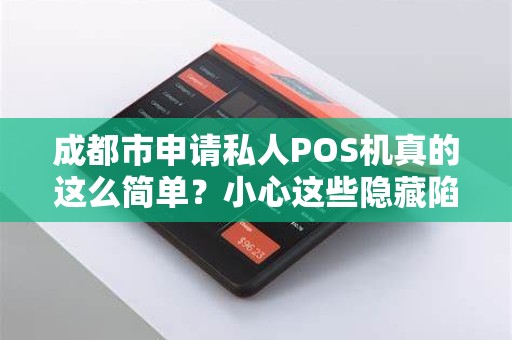 成都市申请私人POS机真的这么简单？小心这些隐藏陷阱！
