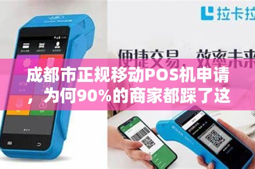 成都市正规移动POS机申请，为何90%的商家都踩了这3个坑？