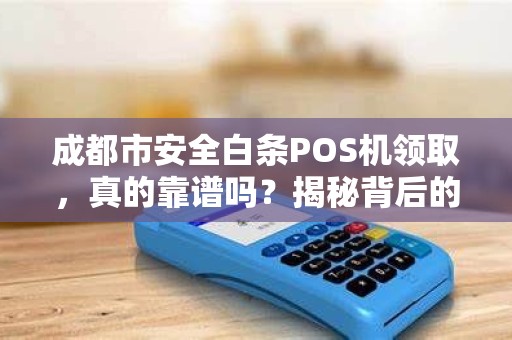 成都市安全白条POS机领取，真的靠谱吗？揭秘背后的三大陷阱！