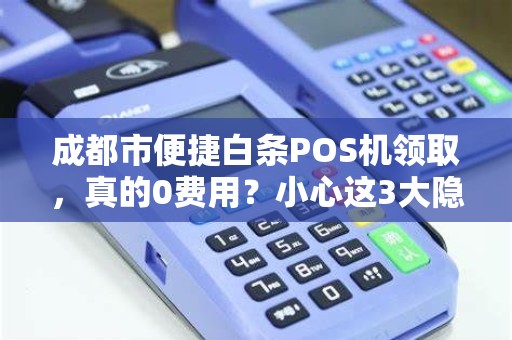 成都市便捷白条POS机领取，真的0费用？小心这3大隐藏套路！