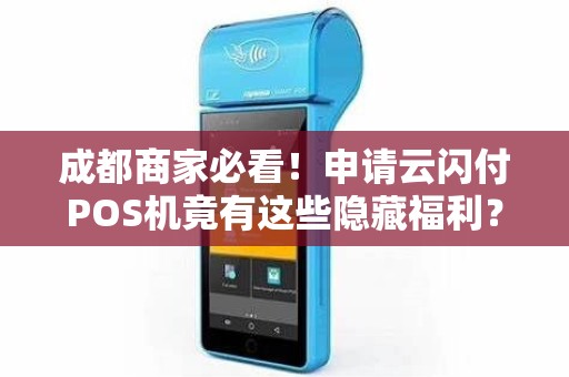 成都商家必看！申请云闪付POS机竟有这些隐藏福利？90%的人不知道！