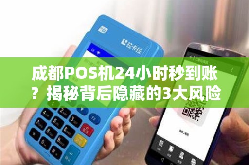 成都POS机24小时秒到账？揭秘背后隐藏的3大风险！