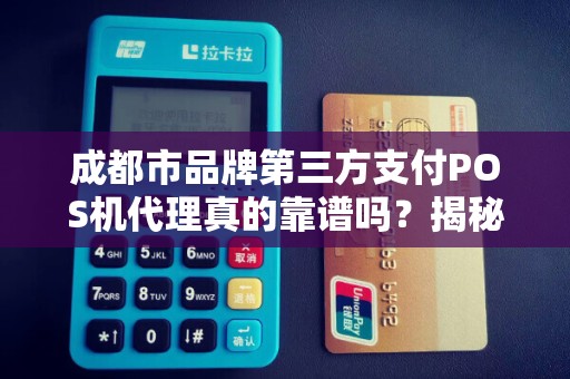 成都市品牌第三方支付POS机代理真的靠谱吗？揭秘行业内幕与避坑指南！