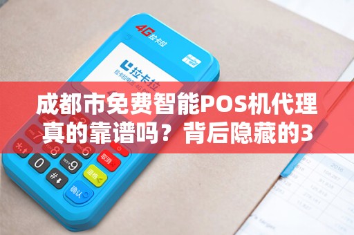 成都市免费智能POS机代理真的靠谱吗？背后隐藏的3大陷阱！