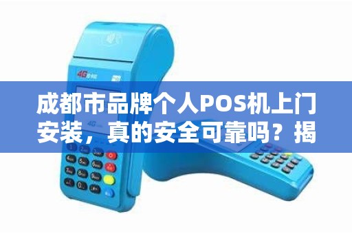 成都市品牌个人POS机上门安装，真的安全可靠吗？揭秘背后5大行业陷阱！