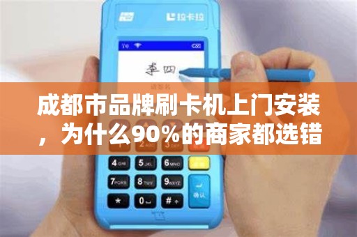 成都市品牌刷卡机上门安装，为什么90%的商家都选错了服务商？