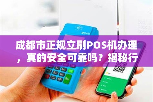 成都市正规立刷POS机办理，真的安全可靠吗？揭秘行业内幕与避坑指南！