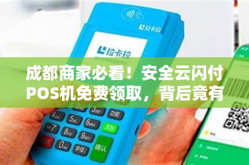 成都商家必看！安全云闪付POS机免费领取，背后竟有这些猫腻？