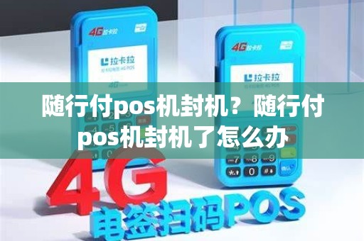 随行付pos机封机？随行付pos机封机了怎么办