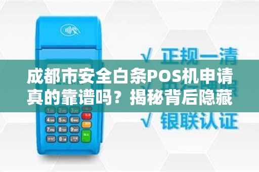 成都市安全白条POS机申请真的靠谱吗？揭秘背后隐藏的3大风险！
