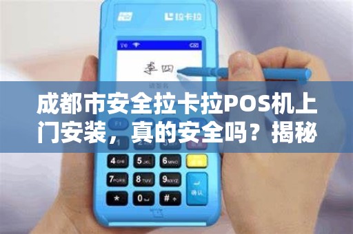 成都市安全拉卡拉POS机上门安装，真的安全吗？揭秘你不知道的5大隐患！