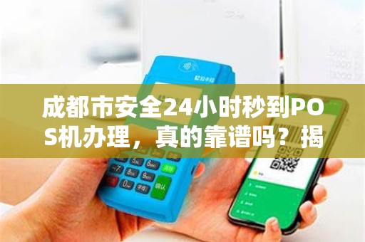 成都市安全24小时秒到POS机办理，真的靠谱吗？揭秘背后隐藏的3大风险！