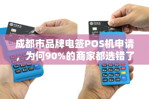 成都市品牌电签POS机申请，为何90%的商家都选错了？揭秘3大避坑指南！