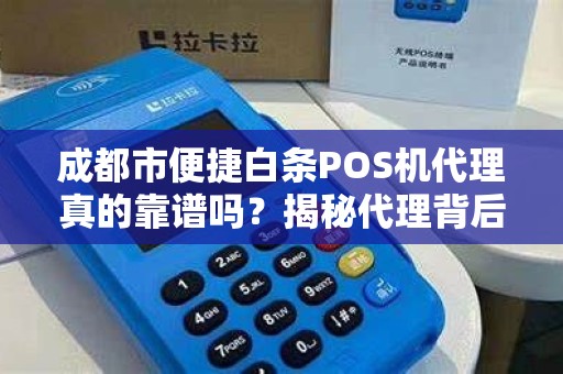 成都市便捷白条POS机代理真的靠谱吗？揭秘代理背后的5大陷阱！
