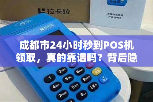 成都市24小时秒到POS机领取，真的靠谱吗？背后隐藏哪些猫腻？