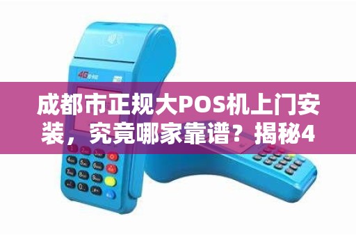 成都市正规大POS机上门安装，究竟哪家靠谱？揭秘4大避坑指南！