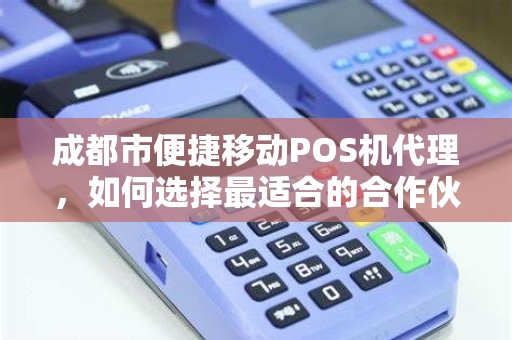 成都市便捷移动POS机代理，如何选择最适合的合作伙伴？