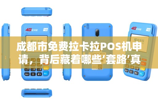 成都市免费拉卡拉POS机申请，背后藏着哪些‘套路’真相让人意外！