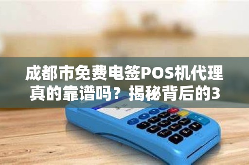 成都市免费电签POS机代理真的靠谱吗？揭秘背后的3大陷阱！