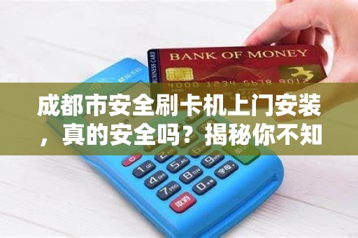 成都市安全刷卡机上门安装，真的安全吗？揭秘你不知道的3大隐患！