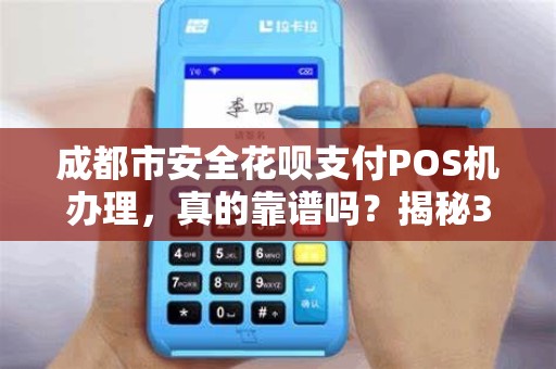 成都市安全花呗支付POS机办理，真的靠谱吗？揭秘3大隐藏风险！