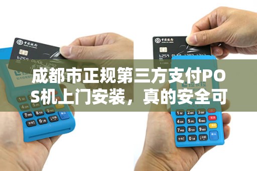 成都市正规第三方支付POS机上门安装，真的安全可靠吗？深度解析POS机安装的5大陷阱与避坑指南