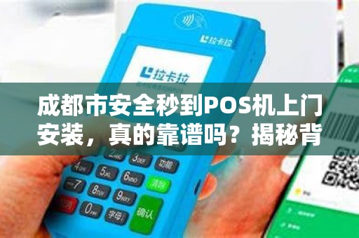 成都市安全秒到POS机上门安装，真的靠谱吗？揭秘背后的风险与真相！