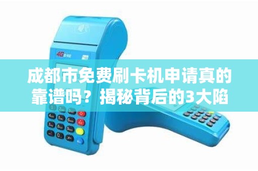 成都市免费刷卡机申请真的靠谱吗？揭秘背后的3大陷阱与5个必知要点！
