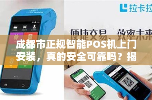 成都市正规智能POS机上门安装，真的安全可靠吗？揭秘行业内幕！