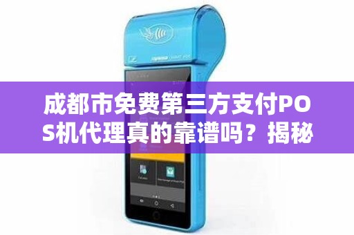 成都市免费第三方支付POS机代理真的靠谱吗？揭秘背后隐藏的三大风险！