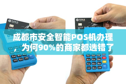 成都市安全智能POS机办理，为何90%的商家都选错了？揭秘3大隐藏陷阱与正确选择指南