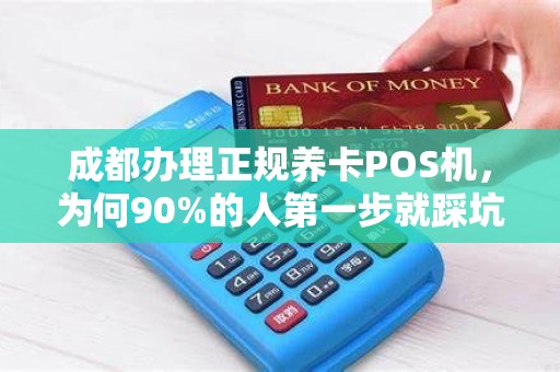 成都办理正规养卡POS机，为何90%的人第一步就踩坑？揭秘3大避雷指南！