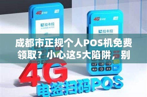 成都市正规个人POS机免费领取？小心这5大陷阱，别被坑了！