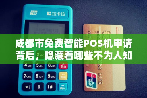 成都市免费智能POS机申请背后，隐藏着哪些不为人知的‘套路’
