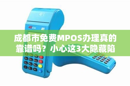 成都市免费MPOS办理真的靠谱吗？小心这3大隐藏陷阱！