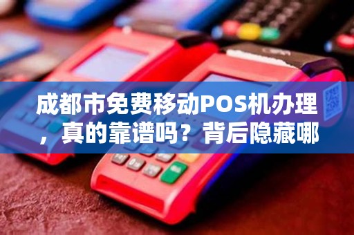 成都市免费移动POS机办理，真的靠谱吗？背后隐藏哪些猫腻？