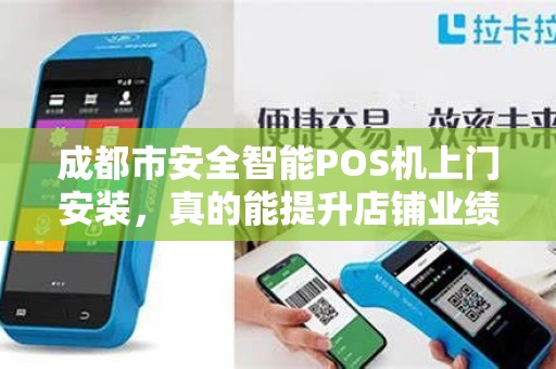 成都市安全智能POS机上门安装，真的能提升店铺业绩吗？揭秘背后的3大关键！