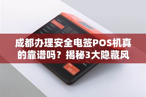 成都办理安全电签POS机真的靠谱吗？揭秘3大隐藏风险与避坑指南！