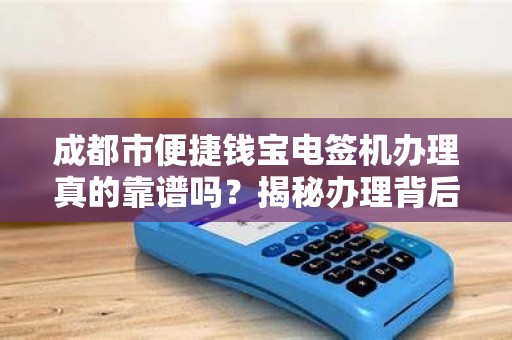 成都市便捷钱宝电签机办理真的靠谱吗？揭秘办理背后的5大陷阱！