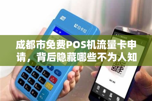 成都市免费POS机流量卡申请，背后隐藏哪些不为人知的套路？