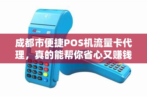 成都市便捷POS机流量卡代理，真的能帮你省心又赚钱？揭秘行业背后的三大陷阱！
