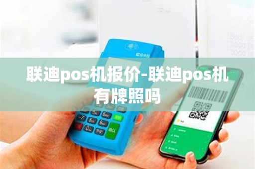 联迪pos机报价-联迪pos机有牌照吗