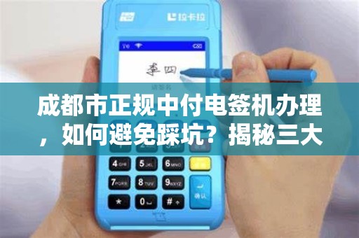 成都市正规中付电签机办理，如何避免踩坑？揭秘三大核心要点！