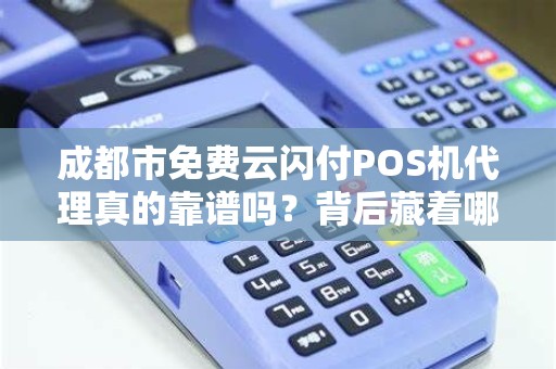 成都市免费云闪付POS机代理真的靠谱吗？背后藏着哪些不为人知的套路？