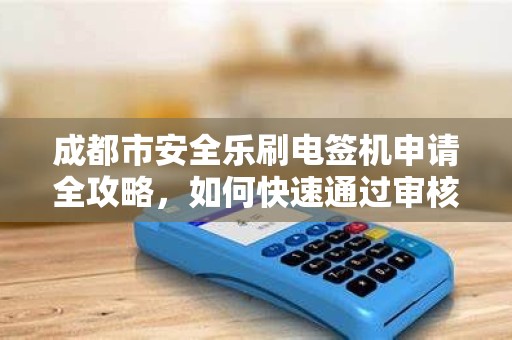 成都市安全乐刷电签机申请全攻略，如何快速通过审核并享受0费率优惠？