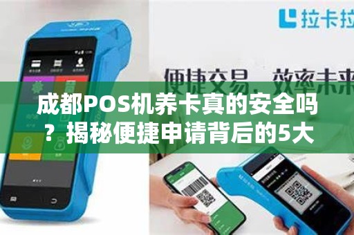 成都POS机养卡真的安全吗？揭秘便捷申请背后的5大风险！