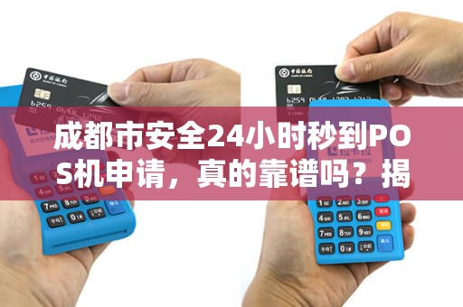 成都市安全24小时秒到POS机申请，真的靠谱吗？揭秘背后隐藏的3大风险！