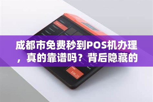 成都市免费秒到POS机办理，真的靠谱吗？背后隐藏的3大风险你必须知道！